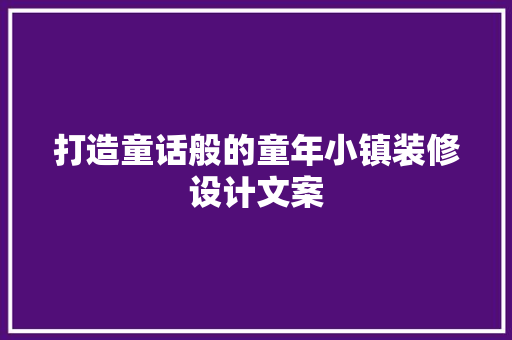 打造童话般的童年小镇装修设计文案