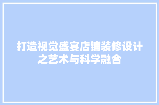 打造视觉盛宴店铺装修设计之艺术与科学融合 软装设计