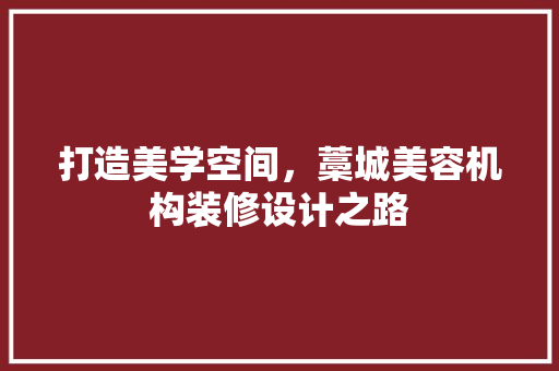 打造美学空间，藁城美容机构装修设计之路