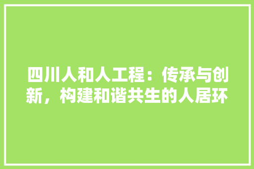 四川人和人工程：传承与创新，构建和谐共生的人居环境 卧室装修