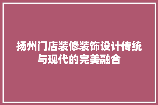 扬州门店装修装饰设计传统与现代的完美融合