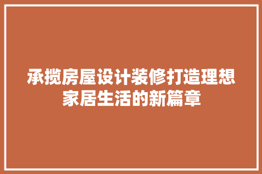 承揽房屋设计装修打造理想家居生活的新篇章