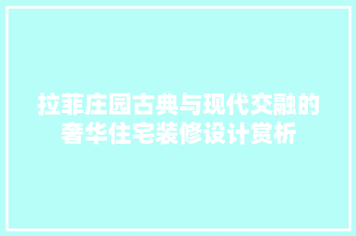 拉菲庄园古典与现代交融的奢华住宅装修设计赏析