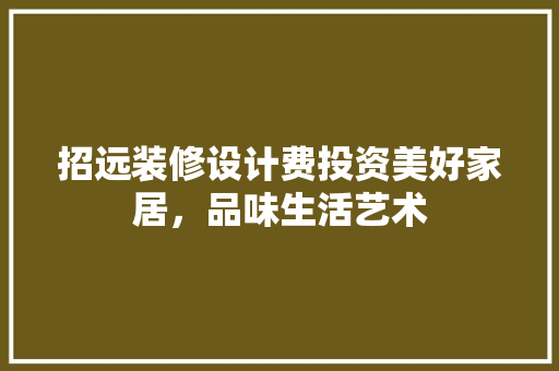 招远装修设计费投资美好家居，品味生活艺术 家居装修