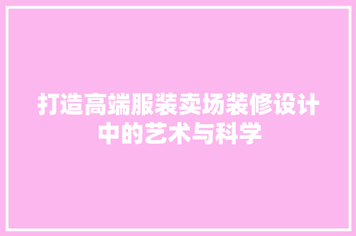 打造高端服装卖场装修设计中的艺术与科学