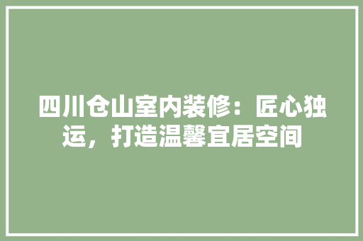 四川仓山室内装修：匠心独运，打造温馨宜居空间