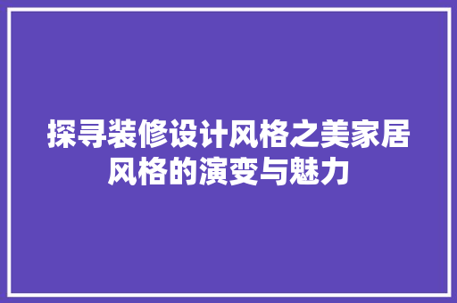 探寻装修设计风格之美家居风格的演变与魅力