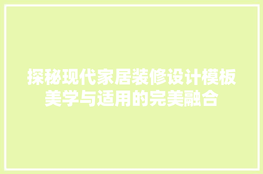 探秘现代家居装修设计模板美学与适用的完美融合