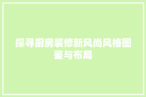 探寻厨房装修新风尚风格图鉴与布局