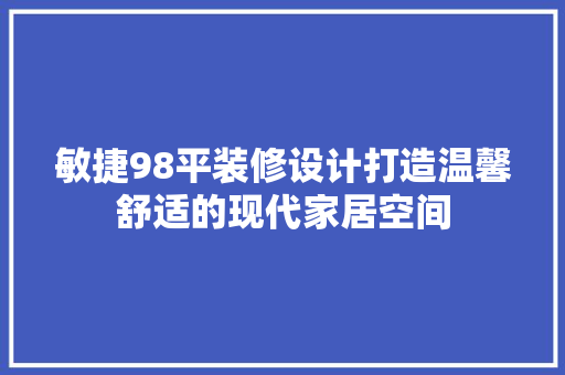 敏捷98平装修设计打造温馨舒适的现代家居空间