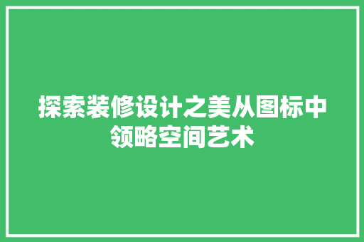 探索装修设计之美从图标中领略空间艺术