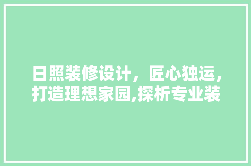 日照装修设计，匠心独运，打造理想家园,探析专业装修公司推荐