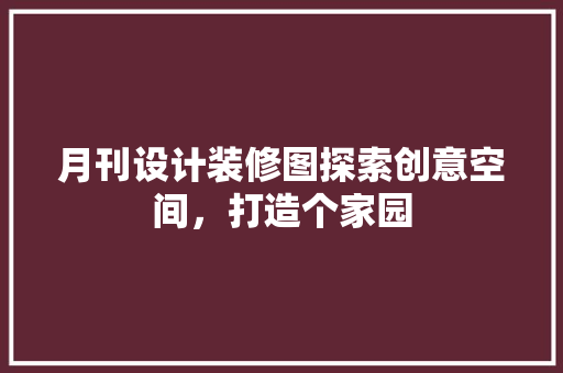 月刊设计装修图探索创意空间，打造个家园
