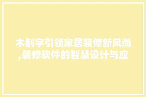 木制字引领家居装修新风尚,装修软件的智慧设计与应用
