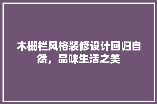 木栅栏风格装修设计回归自然，品味生活之美