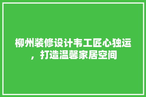 柳州装修设计韦工匠心独运，打造温馨家居空间