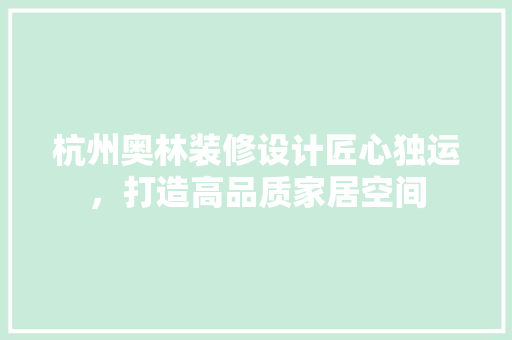 杭州奥林装修设计匠心独运，打造高品质家居空间