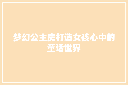 梦幻公主房打造女孩心中的童话世界