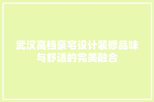 武汉高档豪宅设计装修品味与舒适的完美融合