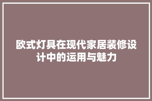 欧式灯具在现代家居装修设计中的运用与魅力