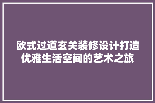 欧式过道玄关装修设计打造优雅生活空间的艺术之旅