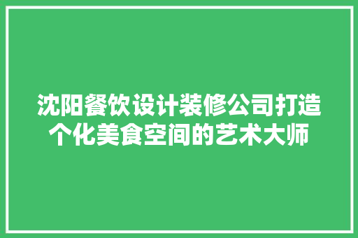 沈阳餐饮设计装修公司打造个化美食空间的艺术大师