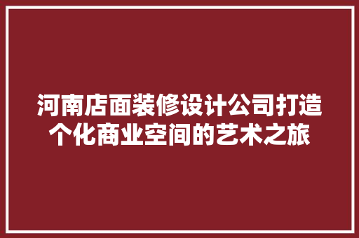 河南店面装修设计公司打造个化商业空间的艺术之旅