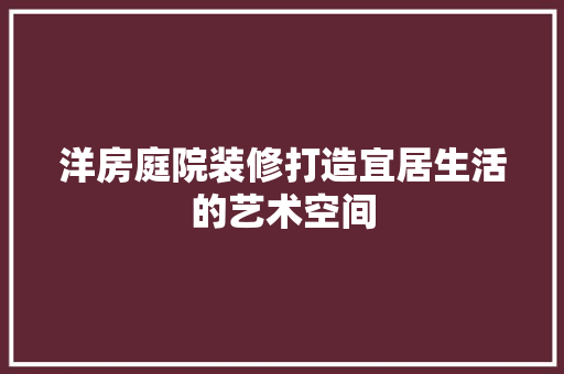 洋房庭院装修打造宜居生活的艺术空间