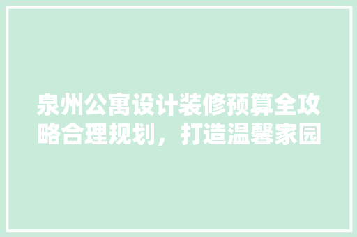 泉州公寓设计装修预算全攻略合理规划，打造温馨家园