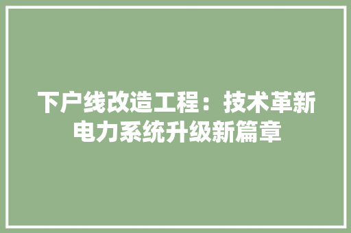 下户线改造工程：技术革新电力系统升级新篇章 家居装修
