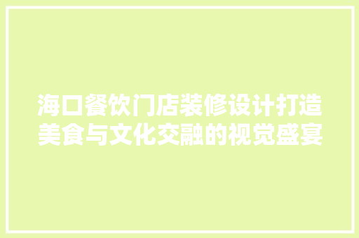 海口餐饮门店装修设计打造美食与文化交融的视觉盛宴