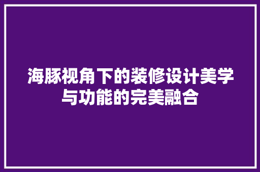 海豚视角下的装修设计美学与功能的完美融合