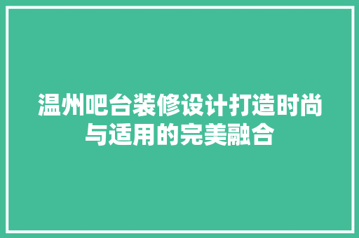 温州吧台装修设计打造时尚与适用的完美融合
