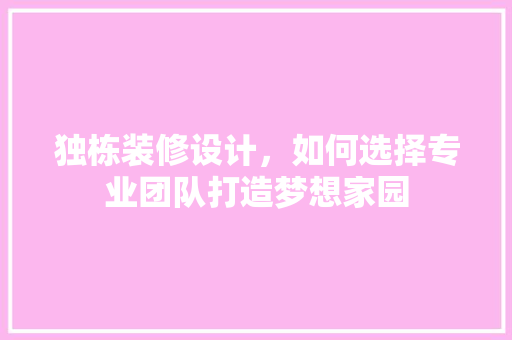 独栋装修设计，如何选择专业团队打造梦想家园