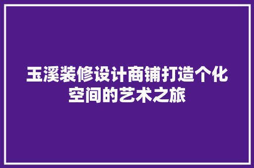 玉溪装修设计商铺打造个化空间的艺术之旅