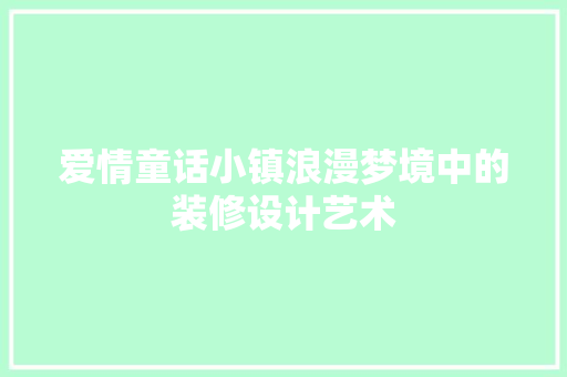 爱情童话小镇浪漫梦境中的装修设计艺术 木雕艺术