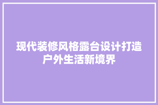 现代装修风格露台设计打造户外生活新境界