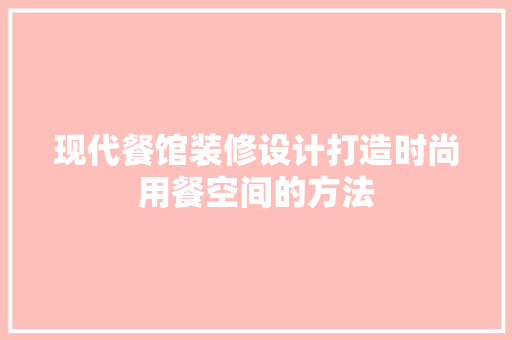现代餐馆装修设计打造时尚用餐空间的方法