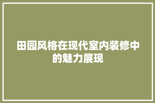 田园风格在现代室内装修中的魅力展现