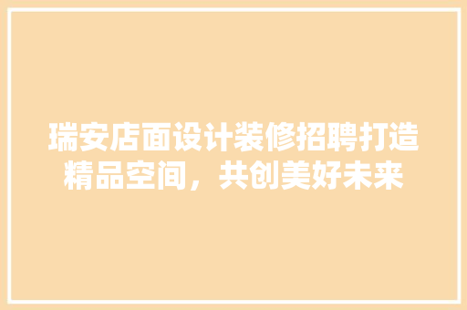 瑞安店面设计装修招聘打造精品空间，共创美好未来