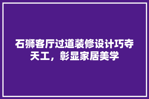 石狮客厅过道装修设计巧夺天工，彰显家居美学