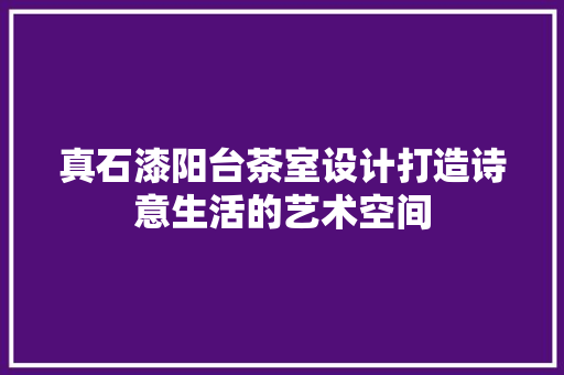 真石漆阳台茶室设计打造诗意生活的艺术空间