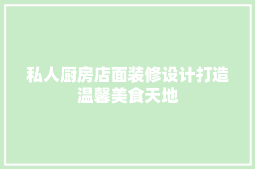 私人厨房店面装修设计打造温馨美食天地