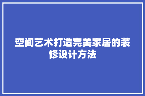 空间艺术打造完美家居的装修设计方法