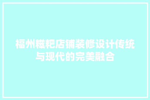 福州糍粑店铺装修设计传统与现代的完美融合