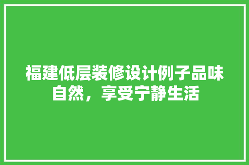 福建低层装修设计例子品味自然，享受宁静生活