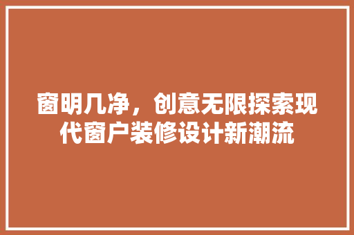窗明几净，创意无限探索现代窗户装修设计新潮流