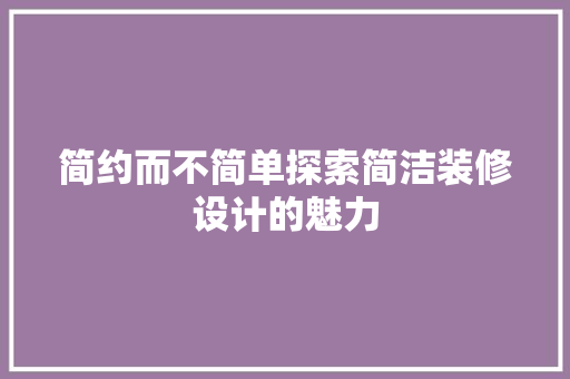 简约而不简单探索简洁装修设计的魅力
