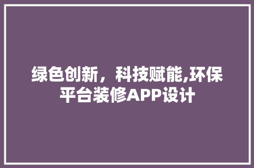 绿色创新，科技赋能,环保平台装修APP设计 中式风格装饰