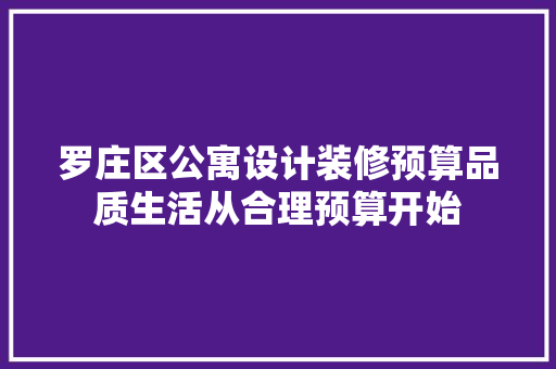 罗庄区公寓设计装修预算品质生活从合理预算开始